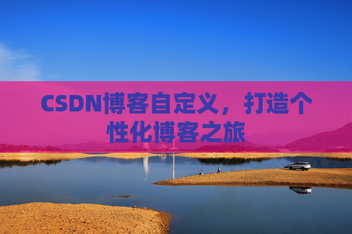 CSDN博客自定义，打造个性化博客之旅